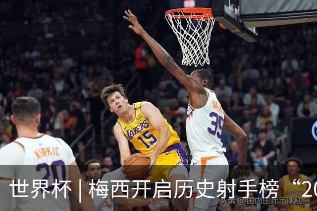 世界杯 | 梅西开启历史射手榜“20球时代”