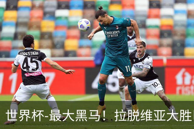 世界杯-最大黑马！拉脱维亚大胜巴西晋级八强