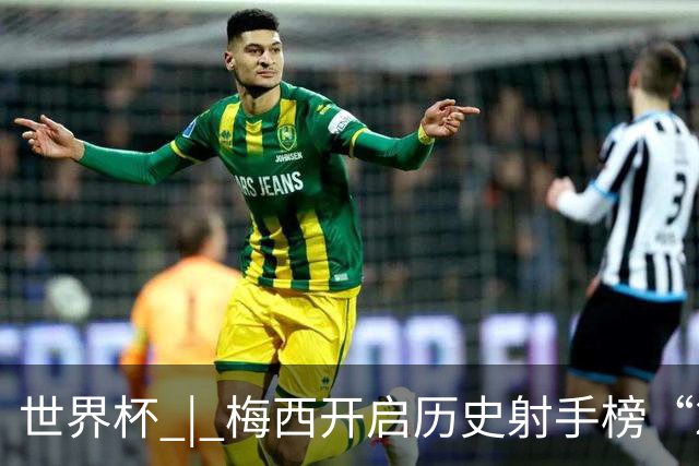 世界杯 | 梅西开启历史射手榜“20球时代”