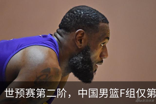 世预赛第二阶，中国男篮F组仅第五！都是生死战，输1场无缘世界杯