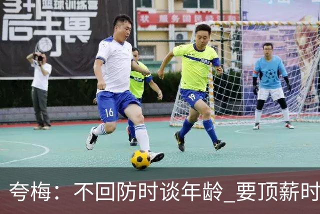 夸梅：不回防时谈年龄 要顶薪时谈数据 老詹你不能两头占理啊