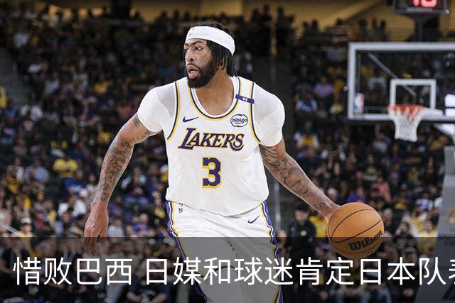 惜败巴西 日媒和球迷肯定日本队表现