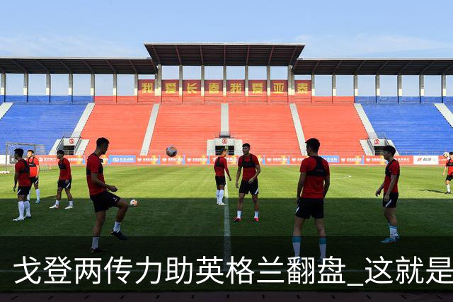 戈登两传力助英格兰翻盘 这就是巴萨为何放弃拉什福德