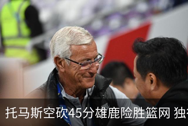 托马斯空砍45分雄鹿险胜篮网 独行侠力克魔术