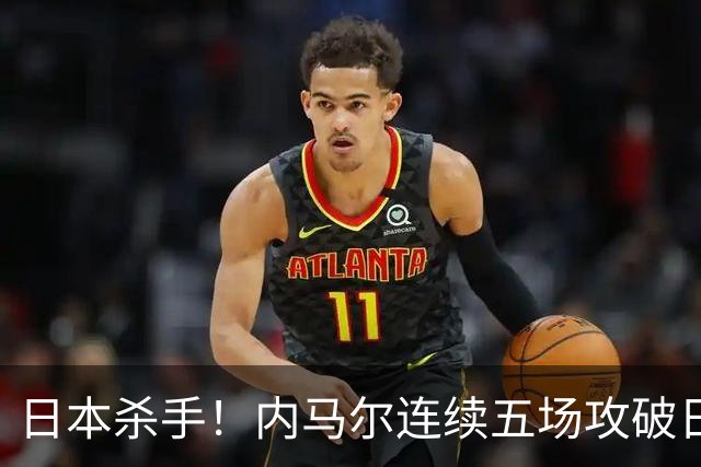 日本杀手！内马尔连续五场攻破日本球门 进9球历史最多