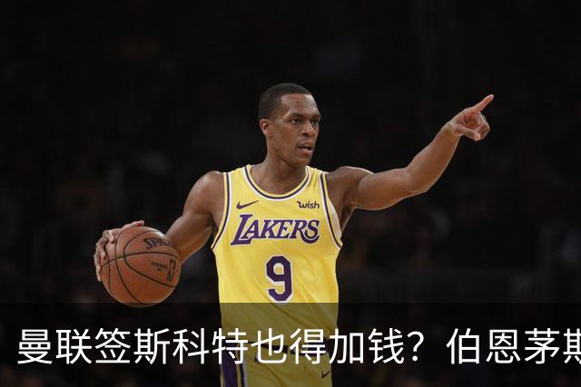 曼联签斯科特也得加钱？伯恩茅斯称8000万不卖！布阿迪已标价1亿
