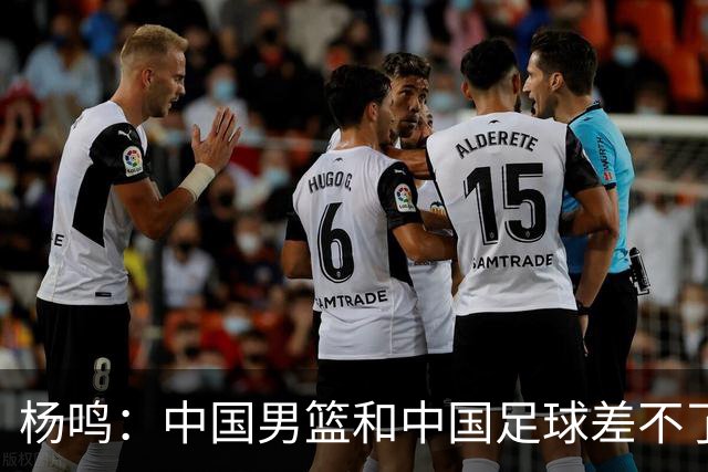 杨鸣：中国男篮和中国足球差不了太多，没有气场，失去了绝对优势