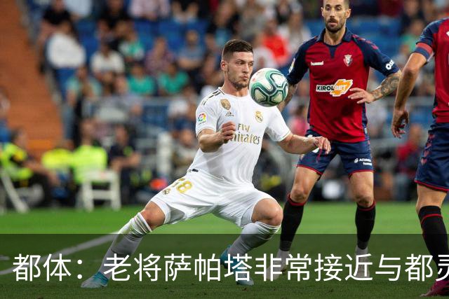 都体：老将萨帕塔非常接近与都灵续约至2028年，基本达成协议