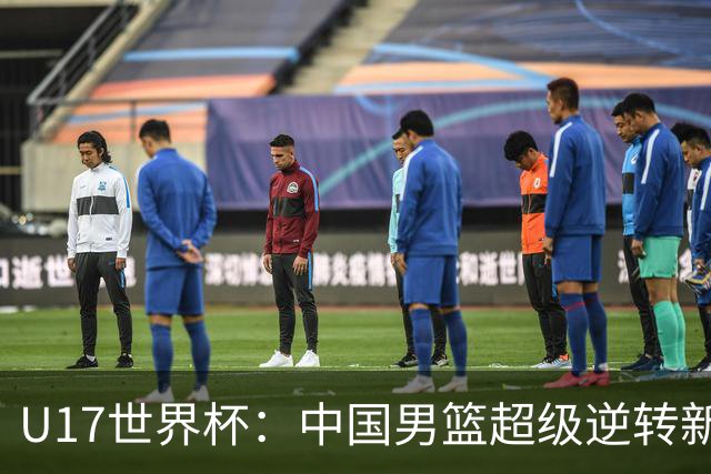 U17世界杯：中国男篮超级逆转新西兰 张淳智24+6三分吕飞燕20分